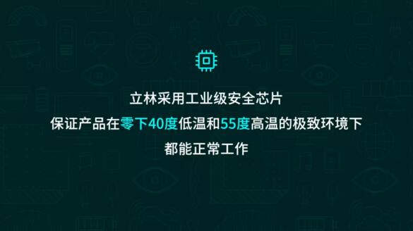 立林采用工業(yè)級安全芯片，保證產(chǎn)品在零下40度低溫和55度高溫的極致環(huán)境下都能正常工作